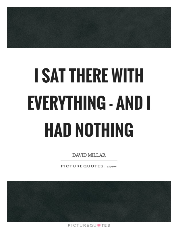 I sat there with everything - and I had nothing Picture Quote #1