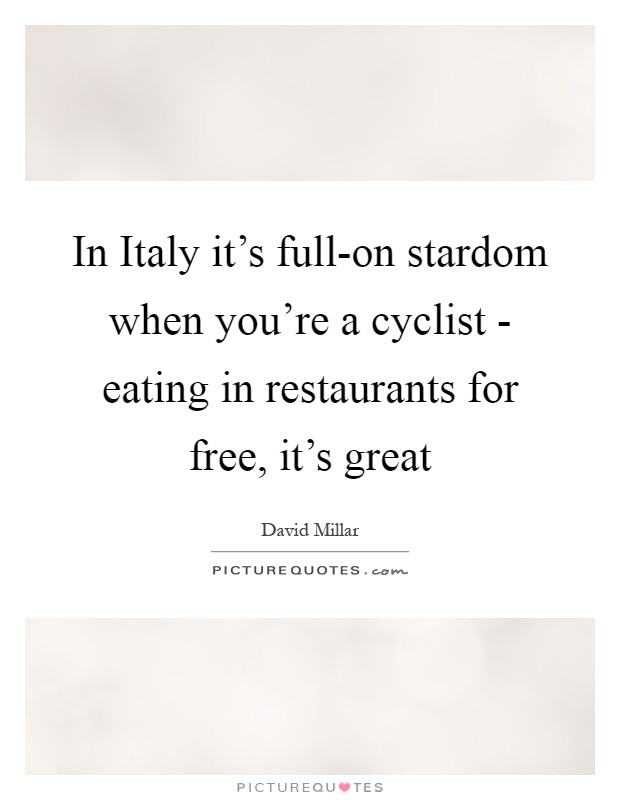 In Italy it's full-on stardom when you're a cyclist - eating in restaurants for free, it's great Picture Quote #1