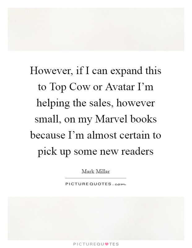 However, if I can expand this to Top Cow or Avatar I'm helping the sales, however small, on my Marvel books because I'm almost certain to pick up some new readers Picture Quote #1