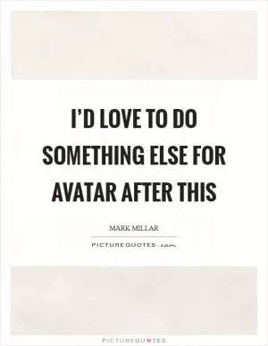 I’d love to do something else for Avatar after this Picture Quote #1