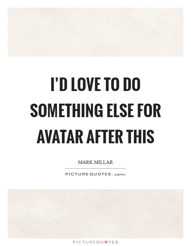 I'd love to do something else for Avatar after this Picture Quote #1