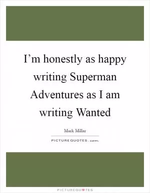 I’m honestly as happy writing Superman Adventures as I am writing Wanted Picture Quote #1