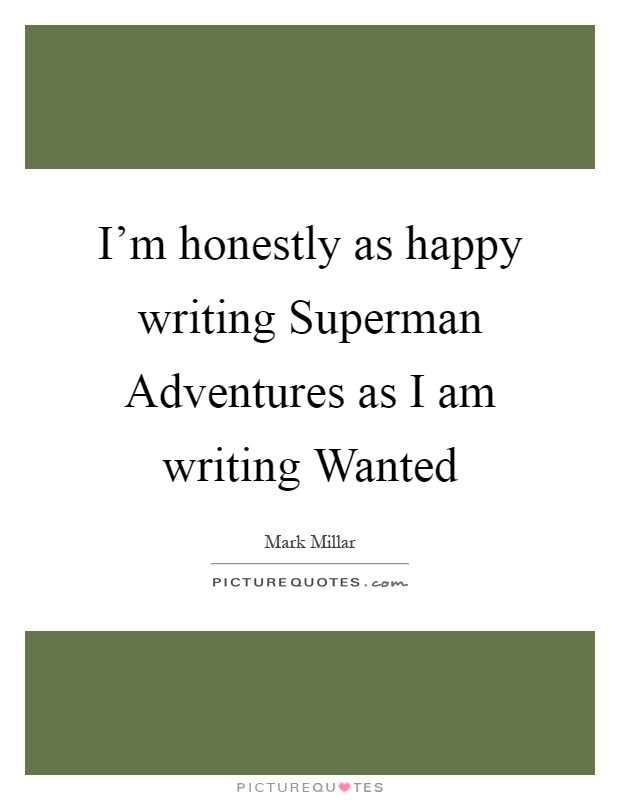I'm honestly as happy writing Superman Adventures as I am writing Wanted Picture Quote #1