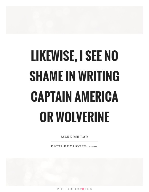Likewise, I see no shame in writing Captain America or Wolverine Picture Quote #1