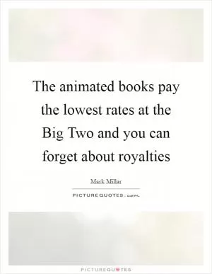 The animated books pay the lowest rates at the Big Two and you can forget about royalties Picture Quote #1