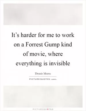 It’s harder for me to work on a Forrest Gump kind of movie, where everything is invisible Picture Quote #1