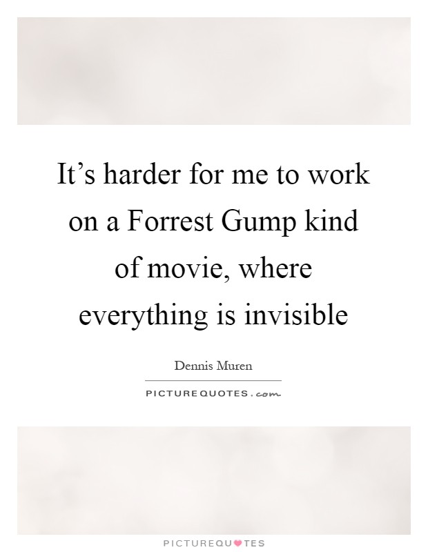 It's harder for me to work on a Forrest Gump kind of movie, where everything is invisible Picture Quote #1