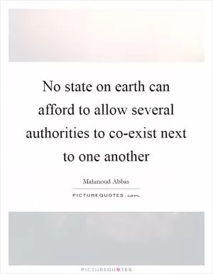 No state on earth can afford to allow several authorities to co-exist next to one another Picture Quote #1