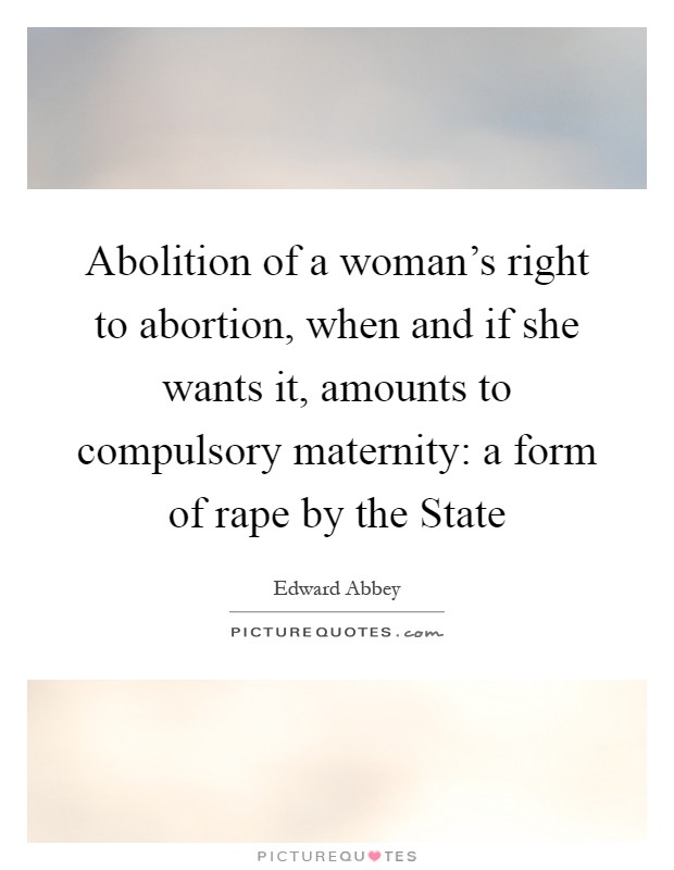 Abolition of a woman's right to abortion, when and if she wants it, amounts to compulsory maternity: a form of rape by the State Picture Quote #1