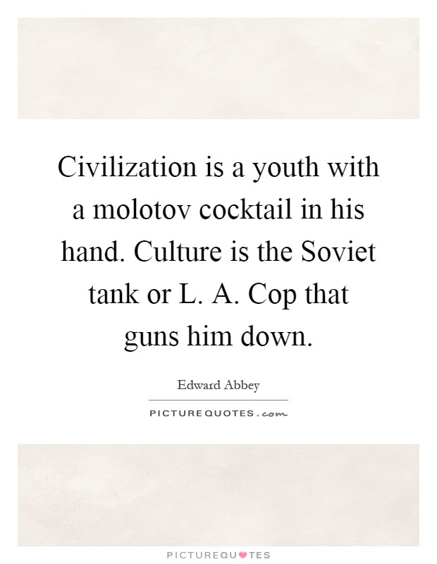 Civilization is a youth with a molotov cocktail in his hand. Culture is the Soviet tank or L. A. Cop that guns him down Picture Quote #1