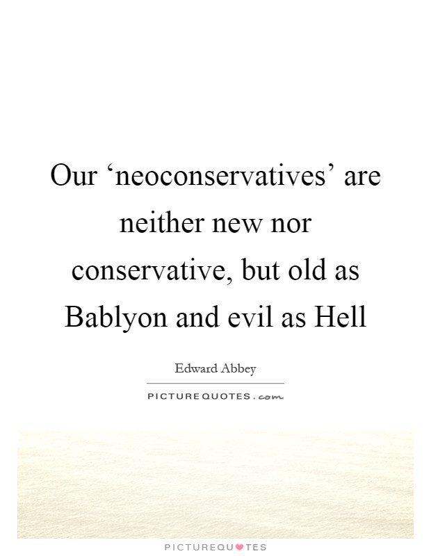 Our ‘neoconservatives' are neither new nor conservative, but old as Bablyon and evil as Hell Picture Quote #1