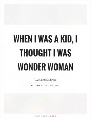 When I was a kid, I thought I was Wonder Woman Picture Quote #1