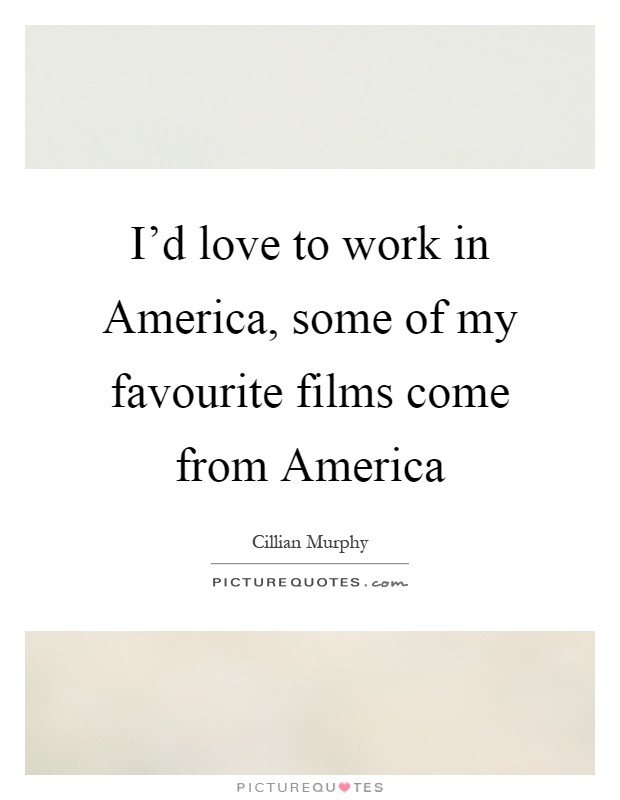 I'd love to work in America, some of my favourite films come from America Picture Quote #1