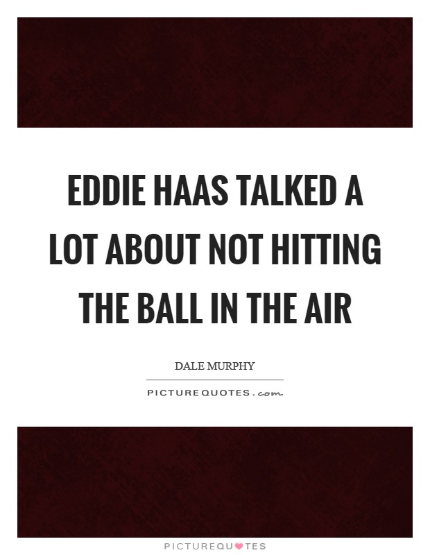 Eddie Haas talked a lot about not hitting the ball in the air Picture Quote #1