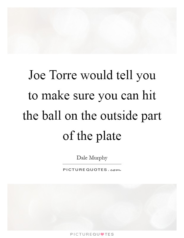 Joe Torre would tell you to make sure you can hit the ball on the outside part of the plate Picture Quote #1