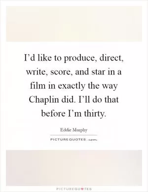 I’d like to produce, direct, write, score, and star in a film in exactly the way Chaplin did. I’ll do that before I’m thirty Picture Quote #1
