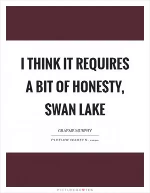 I think it requires a bit of honesty, Swan Lake Picture Quote #1