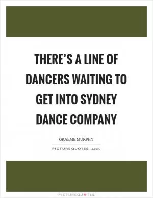 There’s a line of dancers waiting to get into Sydney Dance Company Picture Quote #1