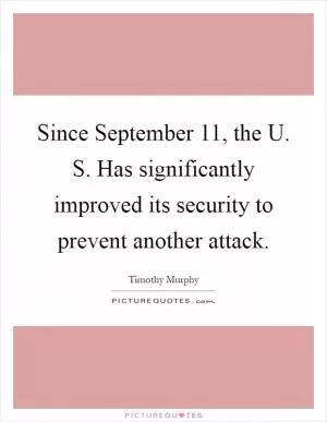 Since September 11, the U. S. Has significantly improved its security to prevent another attack Picture Quote #1