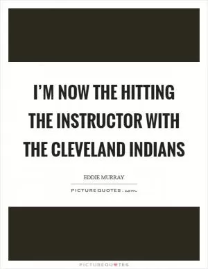 I’m now the hitting the instructor with the Cleveland Indians Picture Quote #1