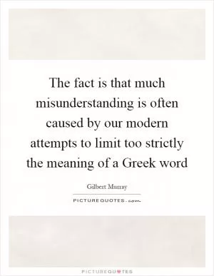 The fact is that much misunderstanding is often caused by our modern attempts to limit too strictly the meaning of a Greek word Picture Quote #1