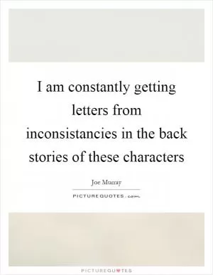 I am constantly getting letters from inconsistancies in the back stories of these characters Picture Quote #1