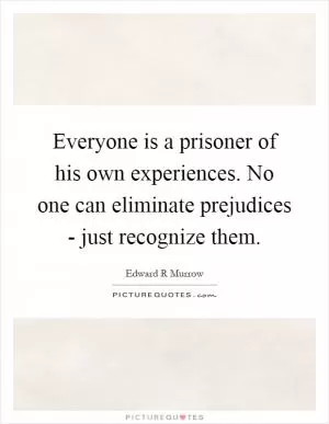 Everyone is a prisoner of his own experiences. No one can eliminate prejudices - just recognize them Picture Quote #1
