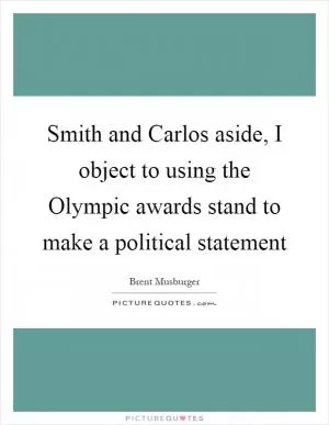 Smith and Carlos aside, I object to using the Olympic awards stand to make a political statement Picture Quote #1
