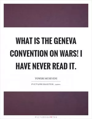 What is the Geneva Convention on wars! I have never read it Picture Quote #1