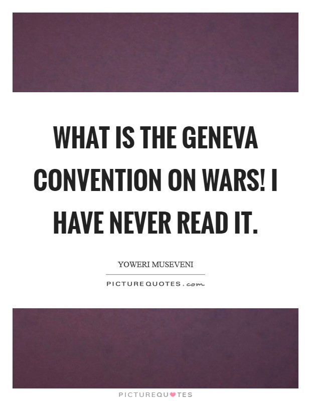 What is the Geneva Convention on wars! I have never read it Picture Quote #1