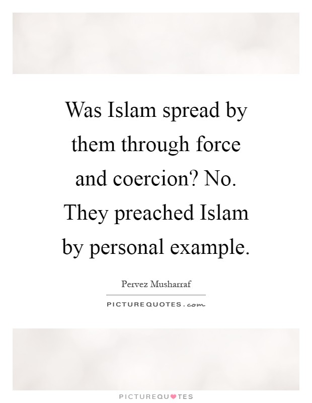 Was Islam spread by them through force and coercion? No. They preached Islam by personal example Picture Quote #1