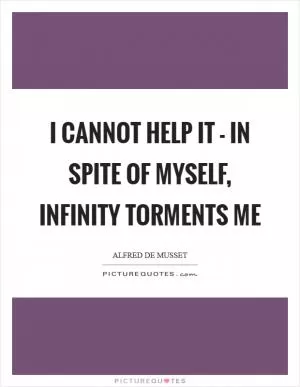 I cannot help it - in spite of myself, infinity torments me Picture Quote #1