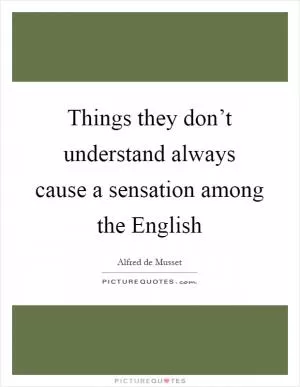 Things they don’t understand always cause a sensation among the English Picture Quote #1
