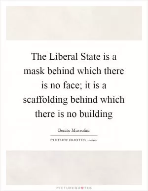 The Liberal State is a mask behind which there is no face; it is a scaffolding behind which there is no building Picture Quote #1