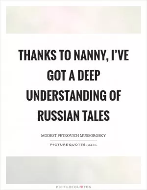 Thanks to nanny, I’ve got a deep understanding of Russian tales Picture Quote #1