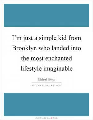 I’m just a simple kid from Brooklyn who landed into the most enchanted lifestyle imaginable Picture Quote #1