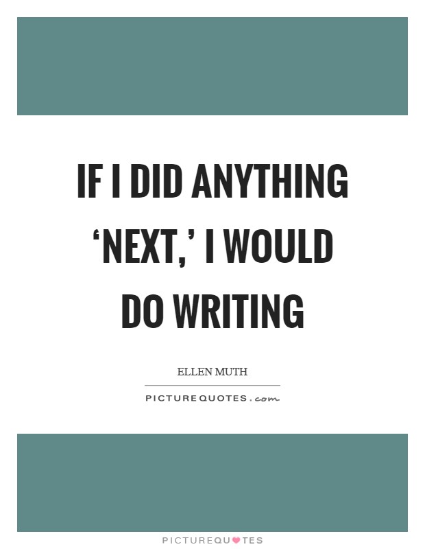 If I did anything ‘next,' I would do writing Picture Quote #1
