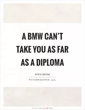 A BMW can’t take you as far as a diploma Picture Quote #1