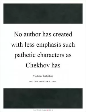 No author has created with less emphasis such pathetic characters as Chekhov has Picture Quote #1