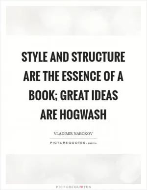 Style and Structure are the essence of a book; great ideas are hogwash Picture Quote #1