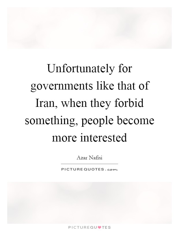 Unfortunately for governments like that of Iran, when they forbid something, people become more interested Picture Quote #1