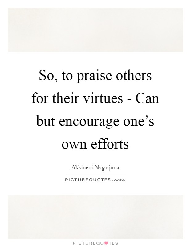 So, to praise others for their virtues - Can but encourage one's own efforts Picture Quote #1