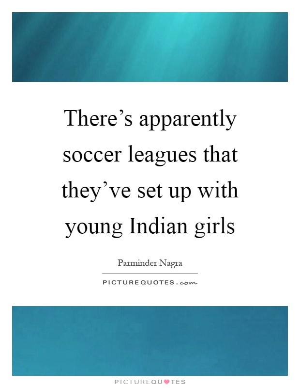 There's apparently soccer leagues that they've set up with young Indian girls Picture Quote #1