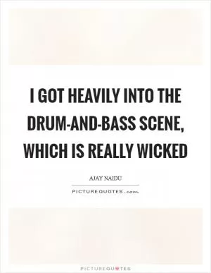 I got heavily into the drum-and-bass scene, which is really wicked Picture Quote #1