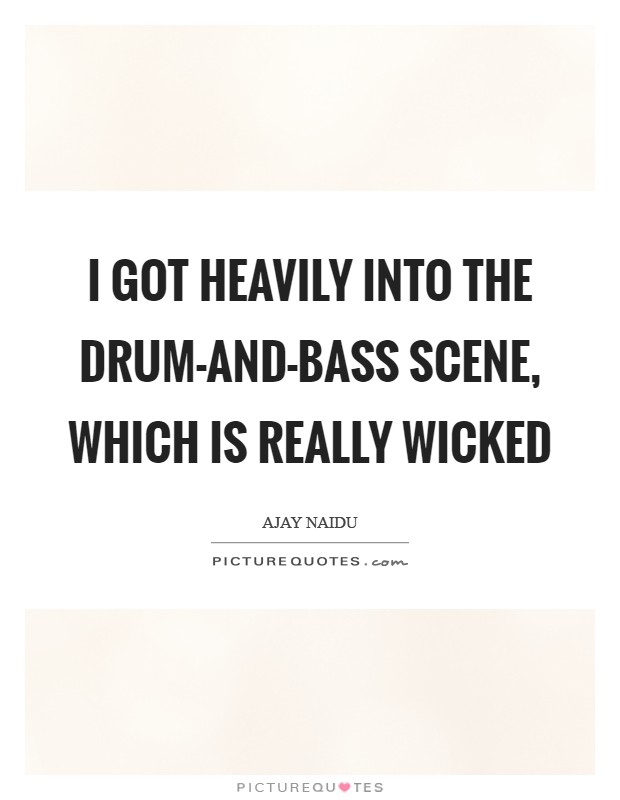 I got heavily into the drum-and-bass scene, which is really wicked Picture Quote #1