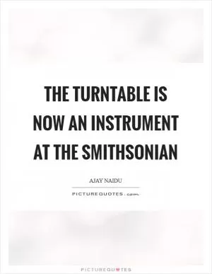 The turntable is now an instrument at the Smithsonian Picture Quote #1
