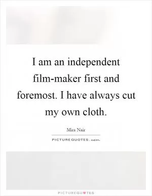 I am an independent film-maker first and foremost. I have always cut my own cloth Picture Quote #1