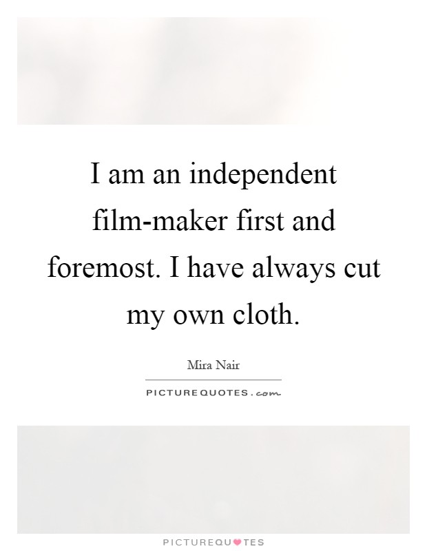 I am an independent film-maker first and foremost. I have always cut my own cloth Picture Quote #1