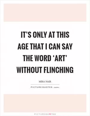It’s only at this age that I can say the word ‘art’ without flinching Picture Quote #1