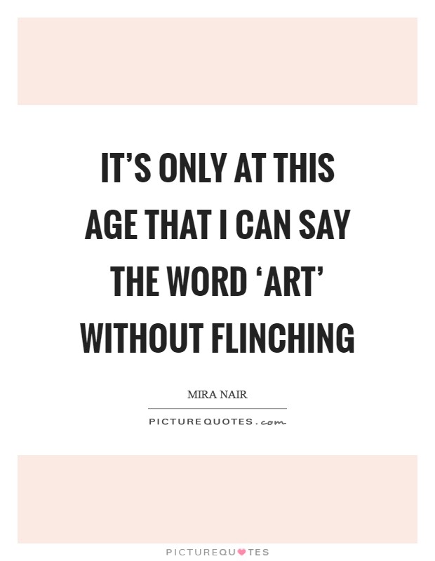 It's only at this age that I can say the word ‘art' without flinching Picture Quote #1